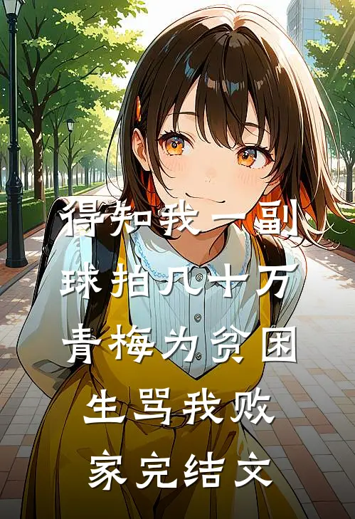 得知我一副球拍几十万，青梅为贫困生骂我败家完结文