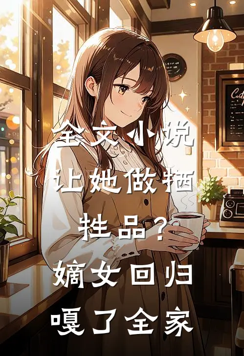 全文小说让她做牺牲品？嫡女回归嘎了全家