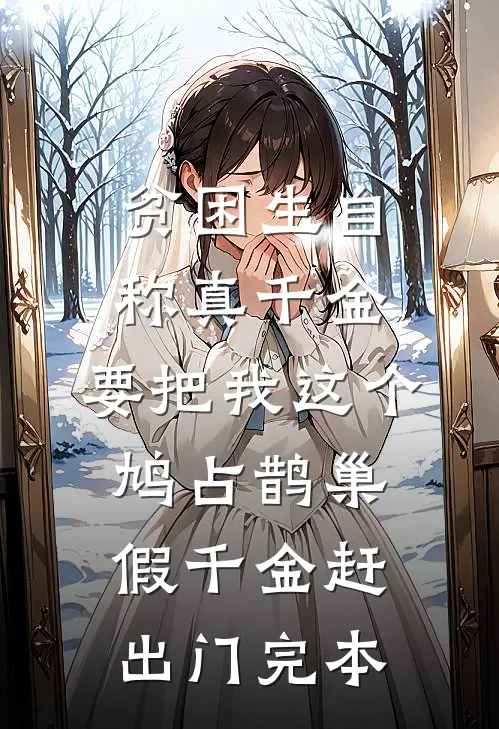 贫困生自称真千金，要把我这个鸠占鹊巢假千金赶出门完本