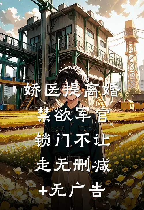 娇医提离婚，禁欲军官锁门不让走无删减+无广告