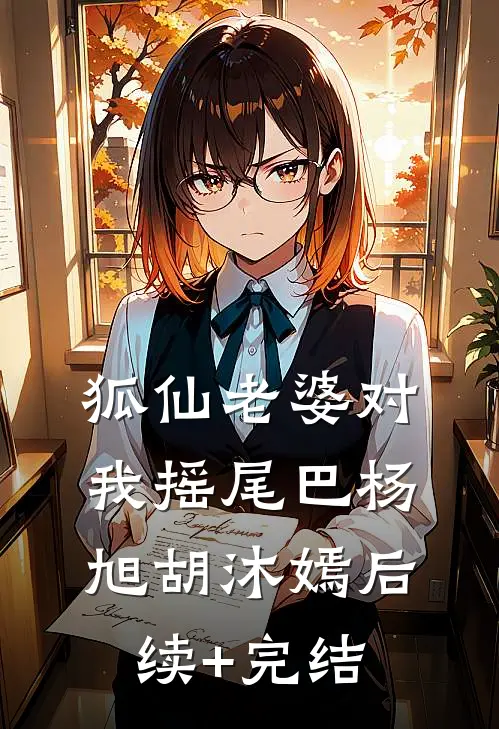 狐仙老婆对我摇尾巴杨旭胡沐嫣后续+完结