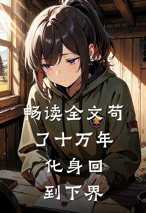 畅读全文苟了十万年，化身回到下界