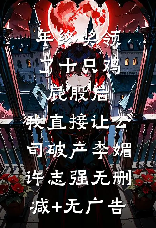年终奖领了十只鸡屁股后，我直接让公司破产李媚许志强无删减+无广告