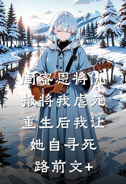 闺蜜恩将仇报将我虐死，重生后我让她自寻死路前文+