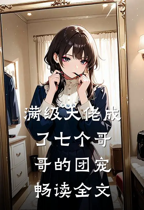 满级大佬成了七个哥哥的团宠畅读全文