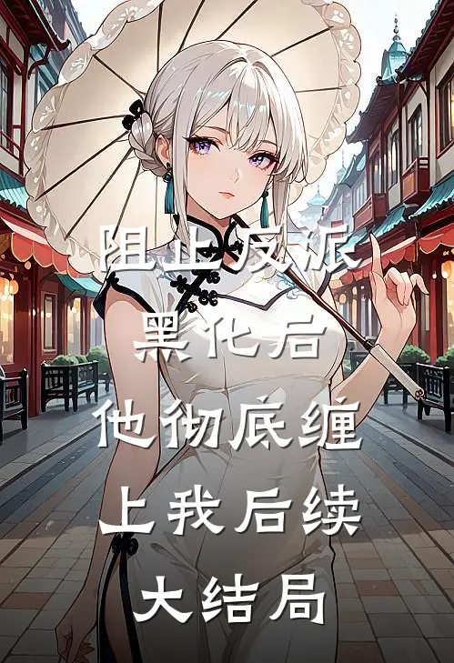 阻止反派黑化后，他彻底缠上我后续大结局