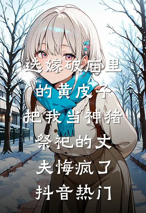 选嫁破庙里的黄皮子，把我当神猪祭祀的丈夫悔疯了抖音热门