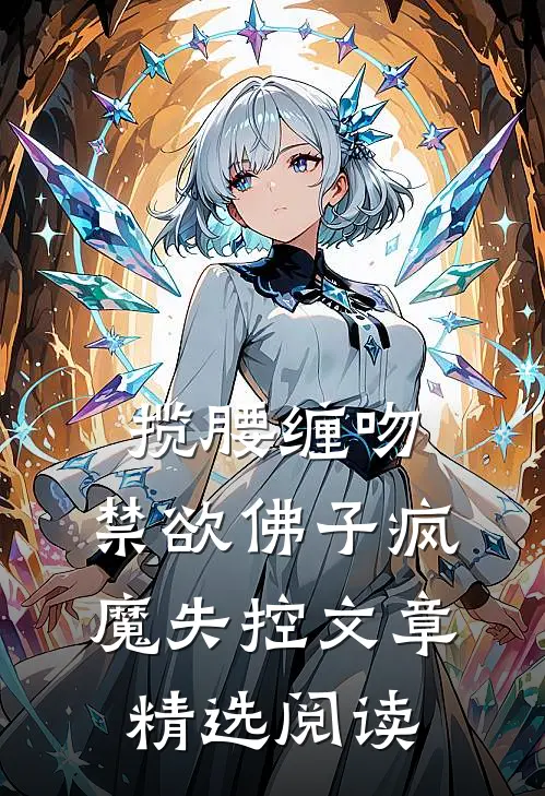 揽腰缠吻，禁欲佛子疯魔失控文章精选阅读