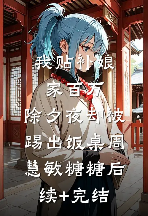 我贴补娘家百万，除夕夜却被踢出饭桌周慧敏糖糖后续+完结