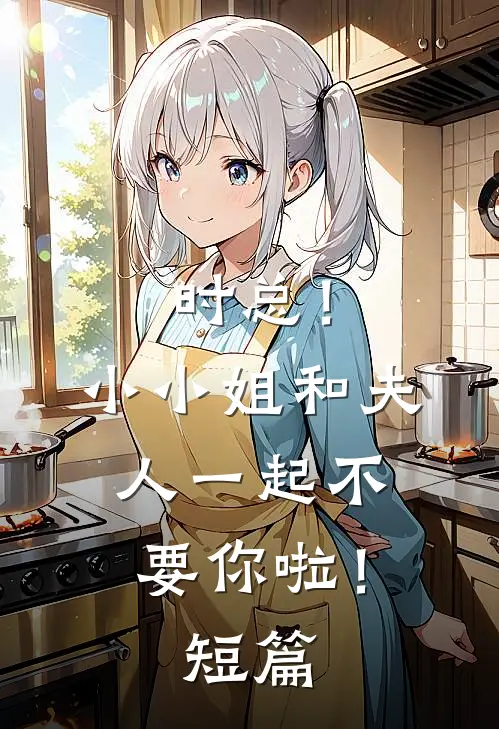 时总！小小姐和夫人一起不要你啦！短篇