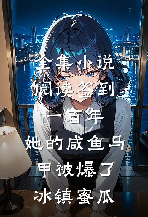 全集小说阅读签到一百年,她的咸鱼马甲被爆了 冰镇蜜瓜