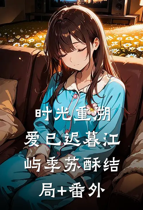 时光重溯，爱已迟暮江屿季苏酥结局+番外
