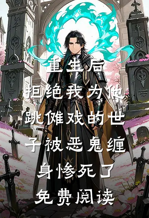 重生后，拒绝我为他跳傩戏的世子被恶鬼缠身惨死了免费阅读