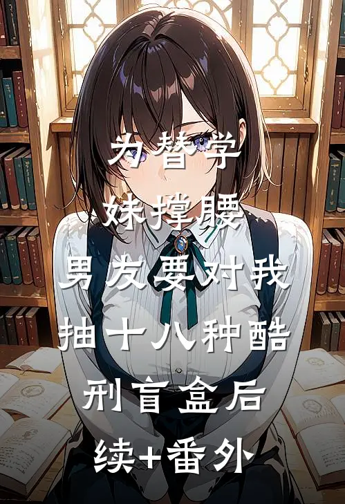 为替学妹撑腰，男友要对我抽十八种酷刑盲盒后续+番外
