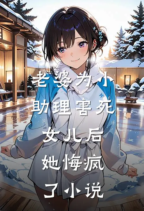老婆为小助理害死女儿后，她悔疯了小说