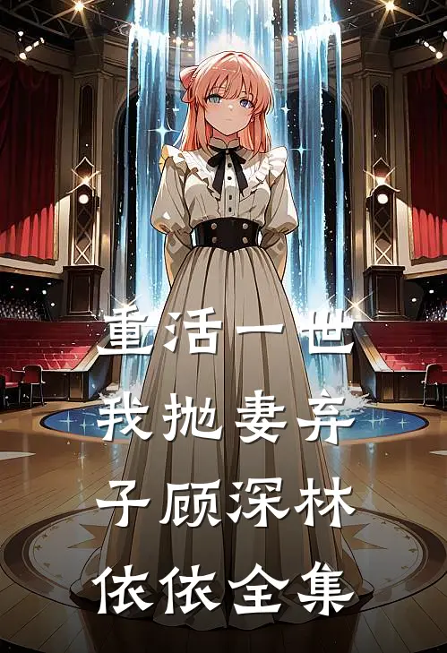 重活一世，我抛妻弃子顾深林依依全集