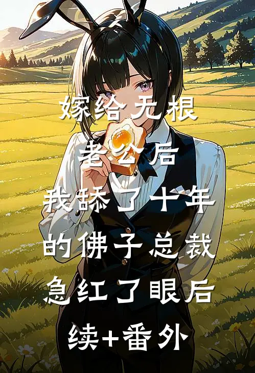 嫁给无根老公后，我舔了十年的佛子总裁急红了眼后续+番外