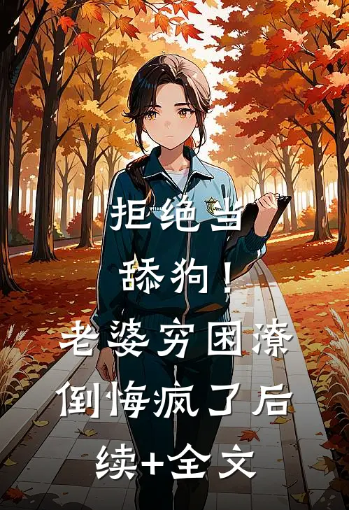 拒绝当舔狗！老婆穷困潦倒悔疯了后续+全文