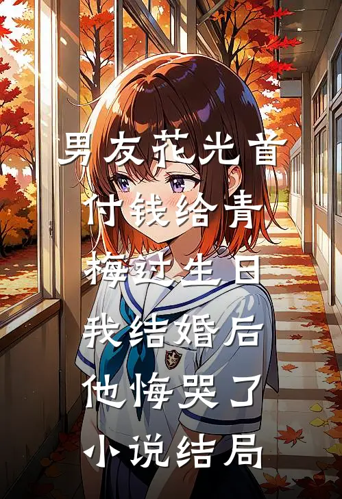 男友花光首付钱给青梅过生日，我结婚后他悔哭了小说结局