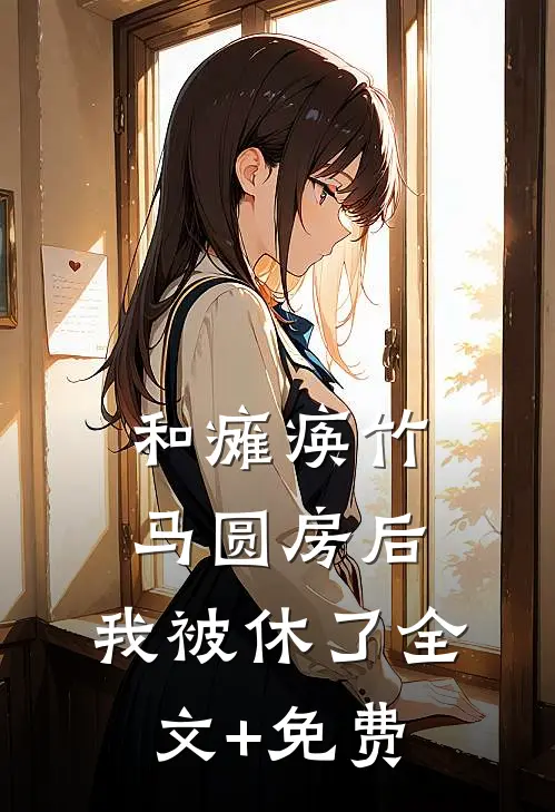 和瘫痪竹马圆房后，我被休了全文+免费