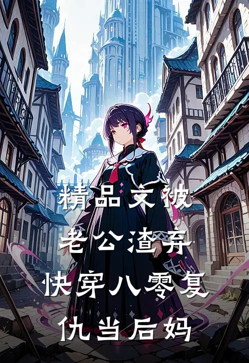 精品文被老公渣弃，快穿八零复仇当后妈