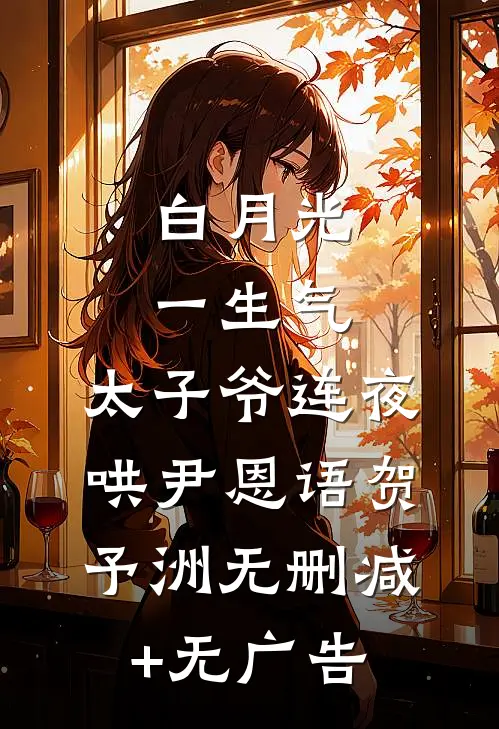 白月光一生气，太子爷连夜哄尹恩语贺予洲无删减+无广告