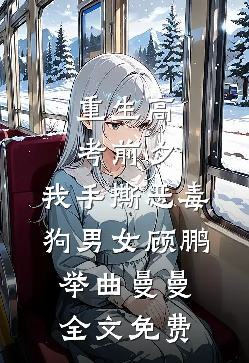 重生高考前夕，我手撕恶毒狗男女顾鹏举曲曼曼全文免费