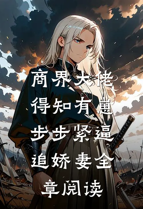 商界大佬得知有崽，步步紧逼追娇妻全章阅读