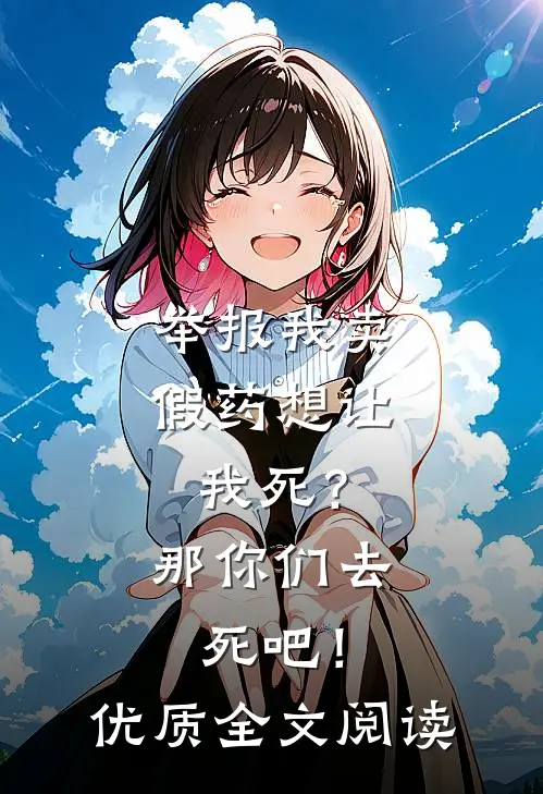 举报我卖假药想让我死？那你们去死吧！优质全文阅读
