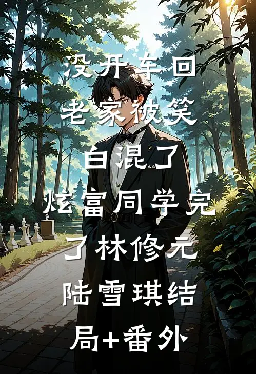 没开车回老家被笑白混了，炫富同学完了林修元陆雪琪结局+番外