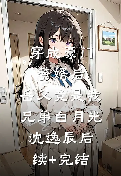 穿成豪门赘婿后，岳父竟是我兄弟白月光沈逸辰后续+完结