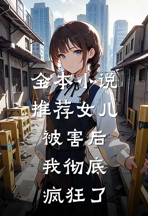 全本小说推荐女儿被害后，我彻底疯狂了