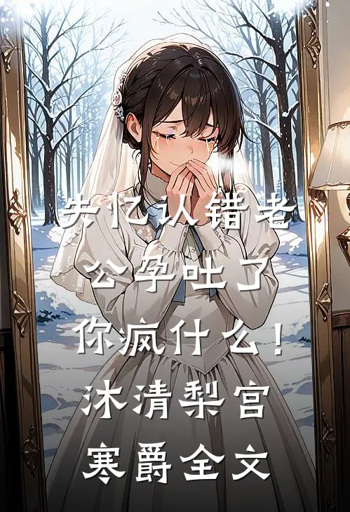 失忆认错老公孕吐了，你疯什么！沐清梨宫寒爵全文