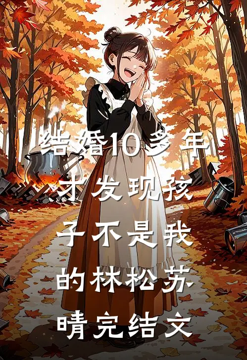 结婚10多年，才发现孩子不是我的林松苏晴完结文