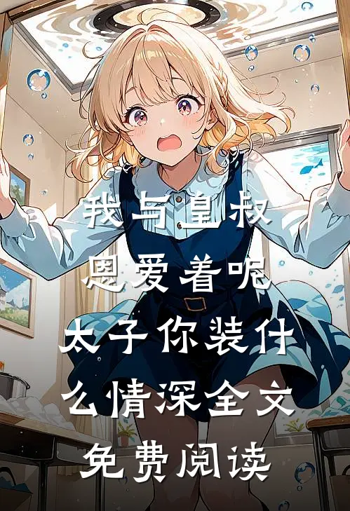我与皇叔恩爱着呢，太子你装什么情深全文免费阅读