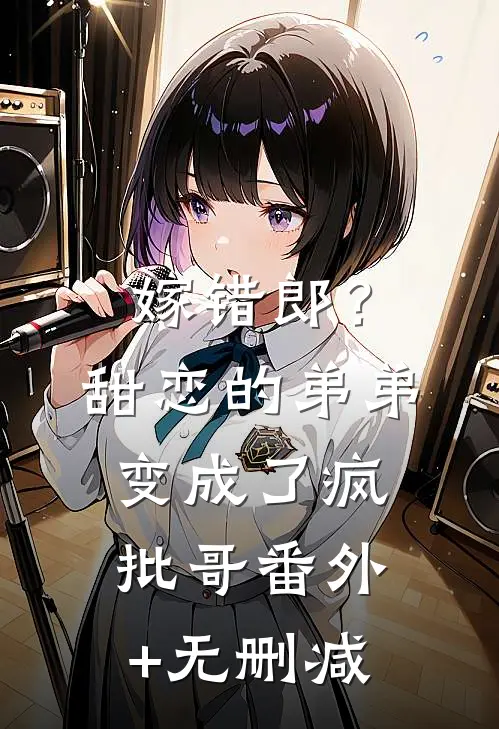 嫁错郎？甜恋的弟弟变成了疯批哥番外+无删减