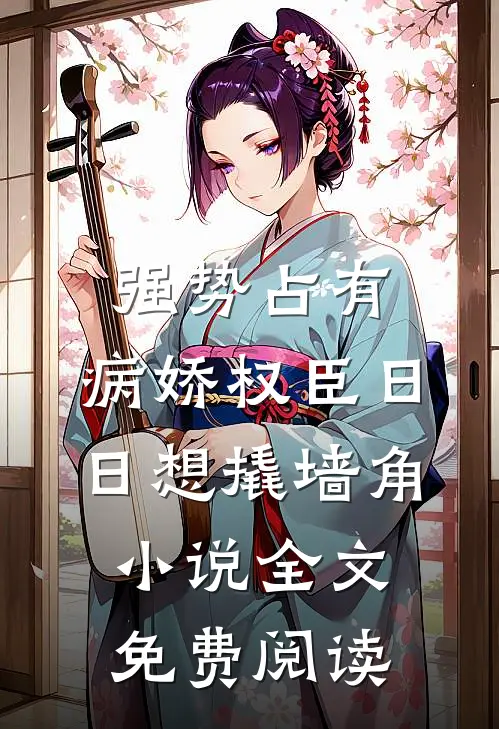 强势占有：病娇权臣日日想撬墙角小说全文免费阅读