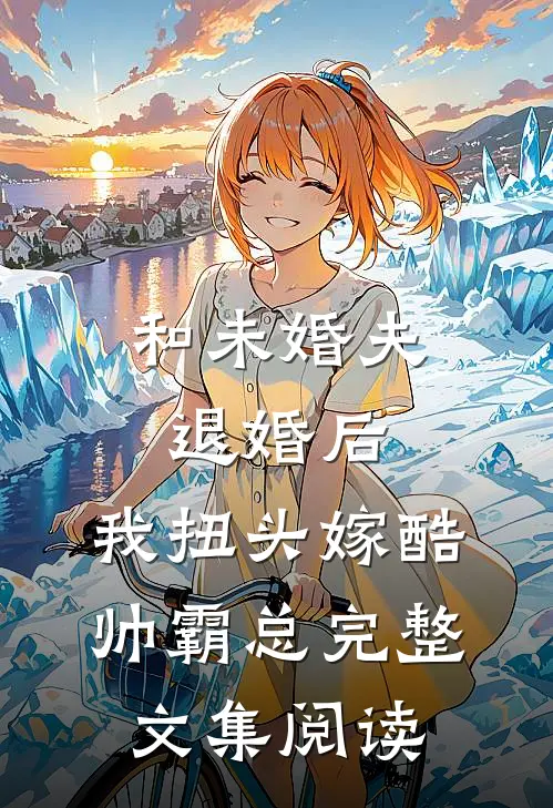 和未婚夫退婚后，我扭头嫁酷帅霸总完整文集阅读