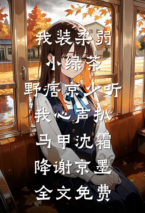 我装柔弱小绿茶，野痞京少听我心声扒马甲沈霜降谢京墨全文免费