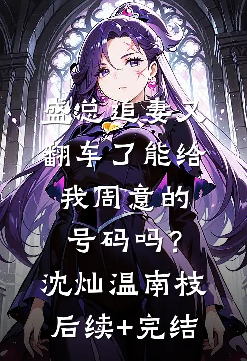盛总追妻又翻车了-能给我周意的号码吗？沈灿温南枝后续+完结
