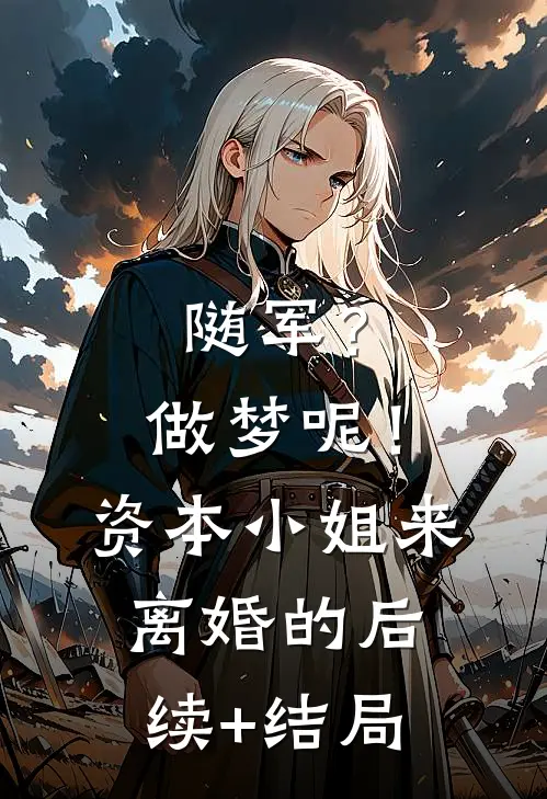 随军？做梦呢！资本小姐来离婚的后续+结局