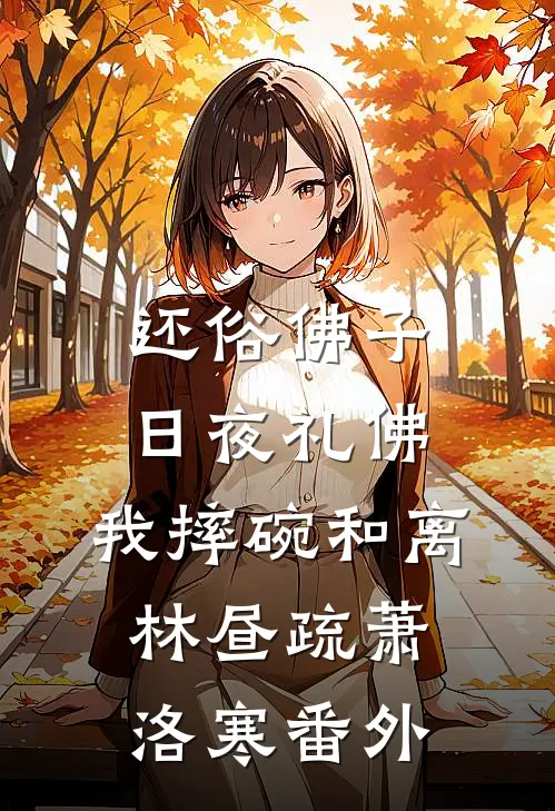 还俗佛子日夜礼佛，我摔碗和离林昼疏萧洛寒番外