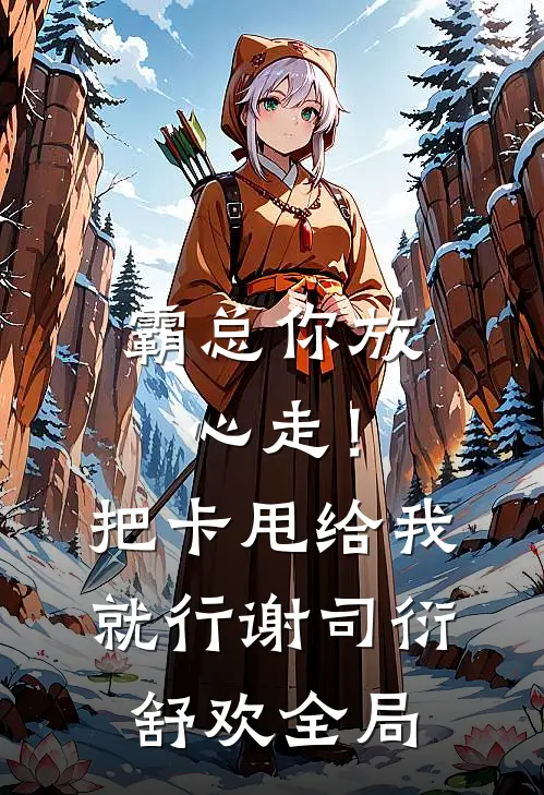霸总你放心走！把卡甩给我就行谢司衍舒欢全局