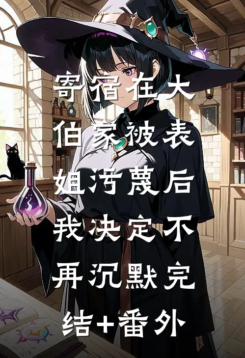 寄宿在大伯家被表姐污蔑后，我决定不再沉默完结+番外
