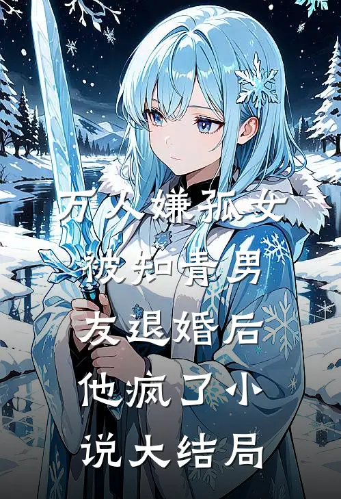 万人嫌孤女被知青男友退婚后，他疯了小说大结局