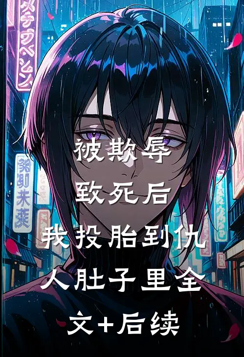 被欺辱致死后，我投胎到仇人肚子里全文+后续