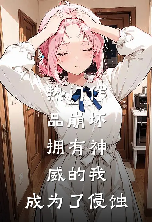 热门作品崩坏：拥有神威的我，成为了侵蚀