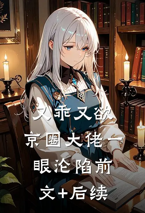 又乖又欲，京圈大佬一眼沦陷前文+后续