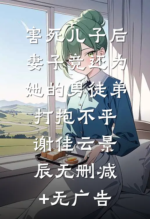 害死儿子后，妻子竟还为她的男徒弟打抱不平谢佳云景辰无删减+无广告
