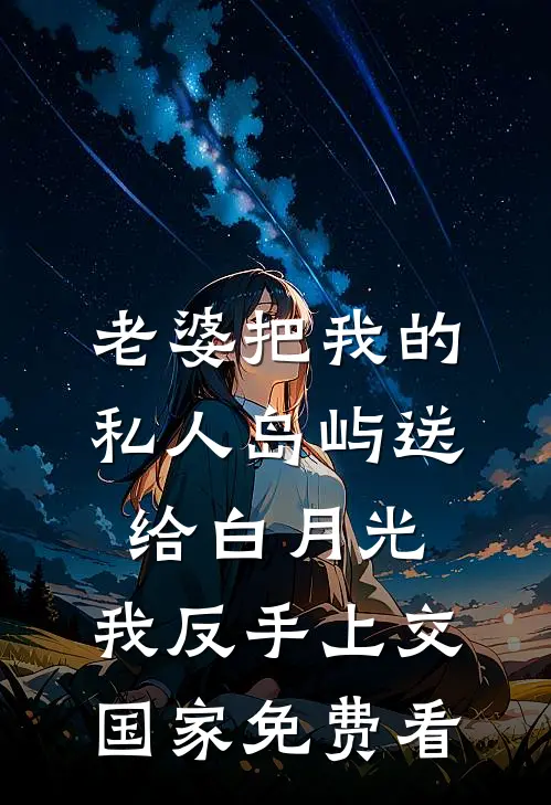 老婆把我的私人岛屿送给白月光，我反手上交国家免费看
